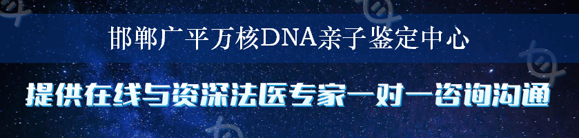 邯郸广平万核DNA亲子鉴定中心